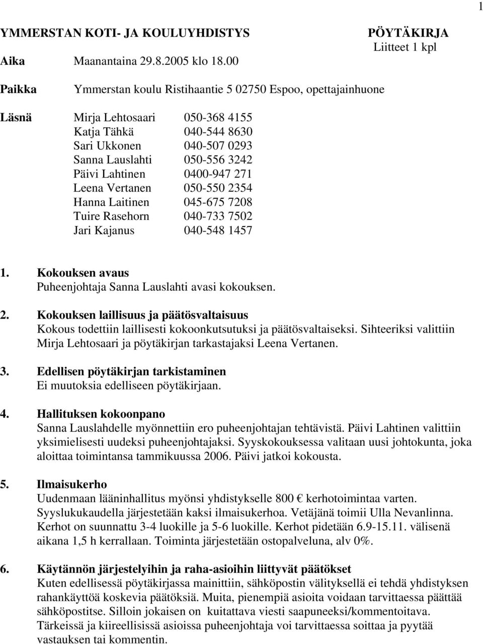 050-556 3242 Päivi Lahtinen 0400-947 271 Leena Vertanen 050-550 2354 Hanna Laitinen 045-675 7208 Tuire Rasehorn 040-733 7502 Jari Kajanus 040-548 1457 1.