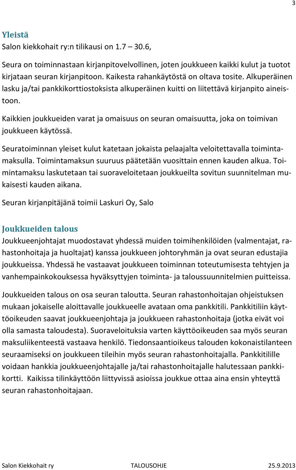 Kaikkien joukkueiden varat ja omaisuus on seuran omaisuutta, joka on toimivan joukkueen käytössä. Seuratoiminnan yleiset kulut katetaan jokaista pelaajalta veloitettavalla toimintamaksulla.