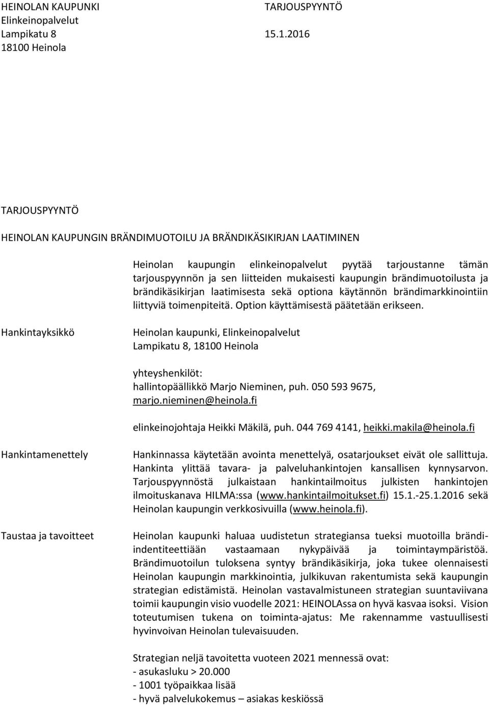 mukaisesti kaupungin brändimuotoilusta ja brändikäsikirjan laatimisesta sekä optiona käytännön brändimarkkinointiin liittyviä toimenpiteitä. Option käyttämisestä päätetään erikseen.