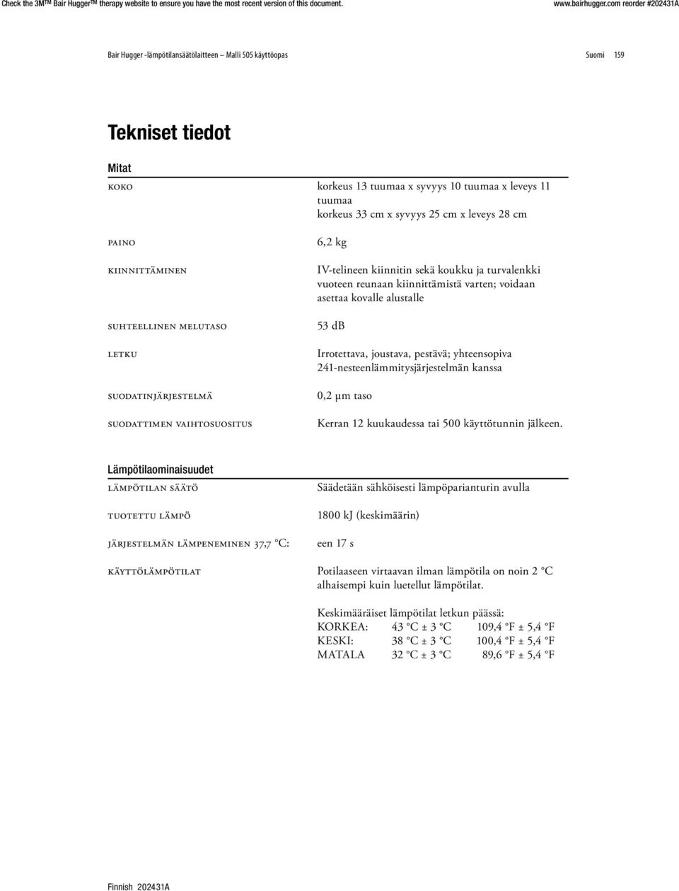 asettaa kovalle alustalle 53 db Irrotettava, joustava, pestävä; yhteensopiva 241-nesteenlämmitysjärjestelmän kanssa 0,2 µm taso Kerran 12 kuukaudessa tai 500 käyttötunnin jälkeen.