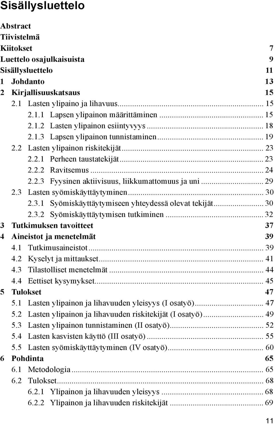 .. 29 2.3 Lasten syömiskäyttäytyminen... 30 2.3.1 Syömiskäyttäytymiseen yhteydessä olevat tekijät... 30 2.3.2 Syömiskäyttäytymisen tutkiminen.