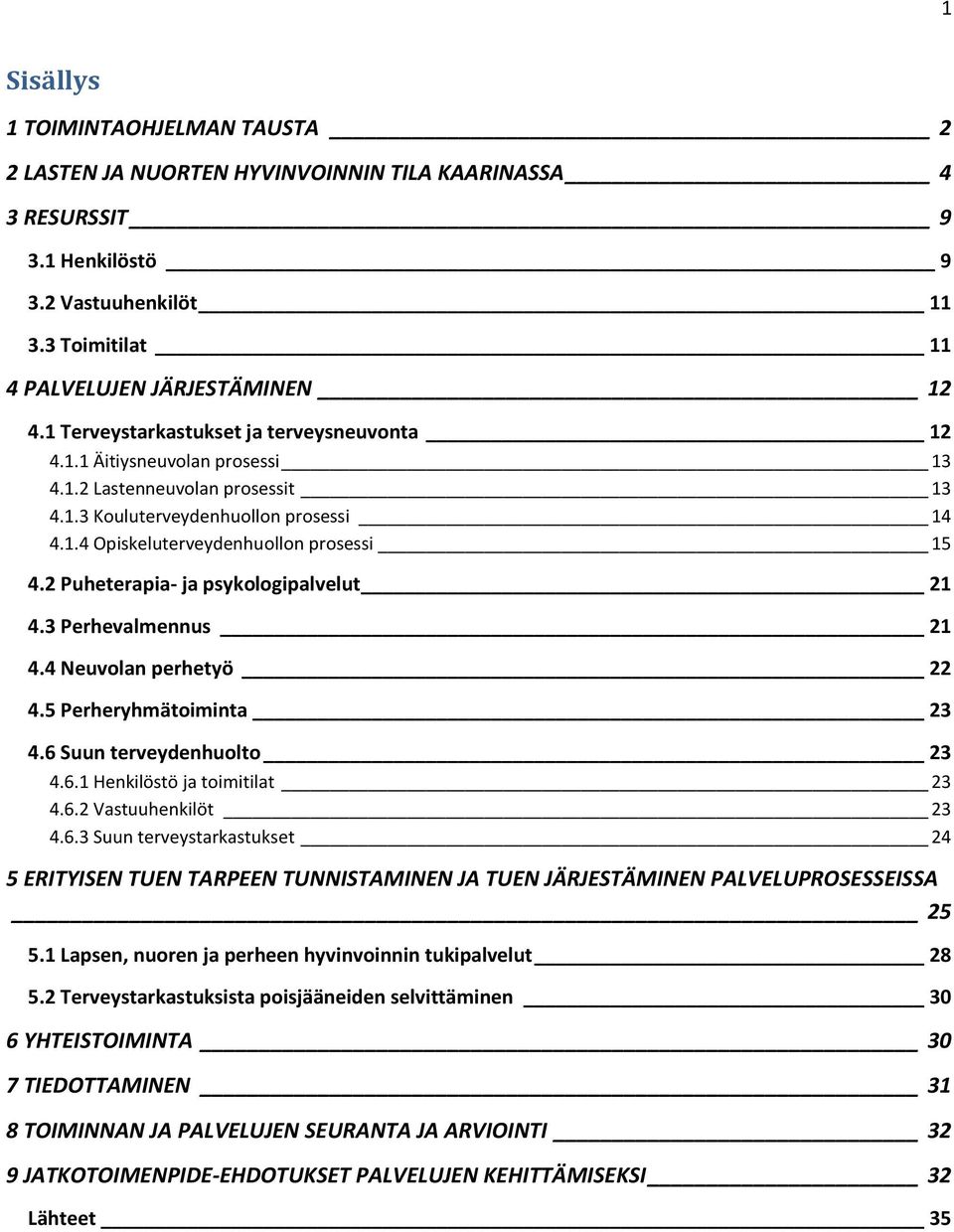 2 Puheterapia- ja psykologipalvelut 21 4.3 Perhevalmennus 21 4.4 Neuvolan perhetyö 22 4.5 Perheryhmätoiminta 23 4.6 Suun terveydenhuolto 23 4.6.1 Henkilöstö ja toimitilat 23 4.6.2 Vastuuhenkilöt 23 4.