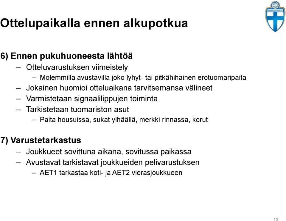 toiminta Tarkistetaan tuomariston asut Paita housuissa, sukat ylhäällä, merkki rinnassa, korut 7) Varustetarkastus Joukkueet