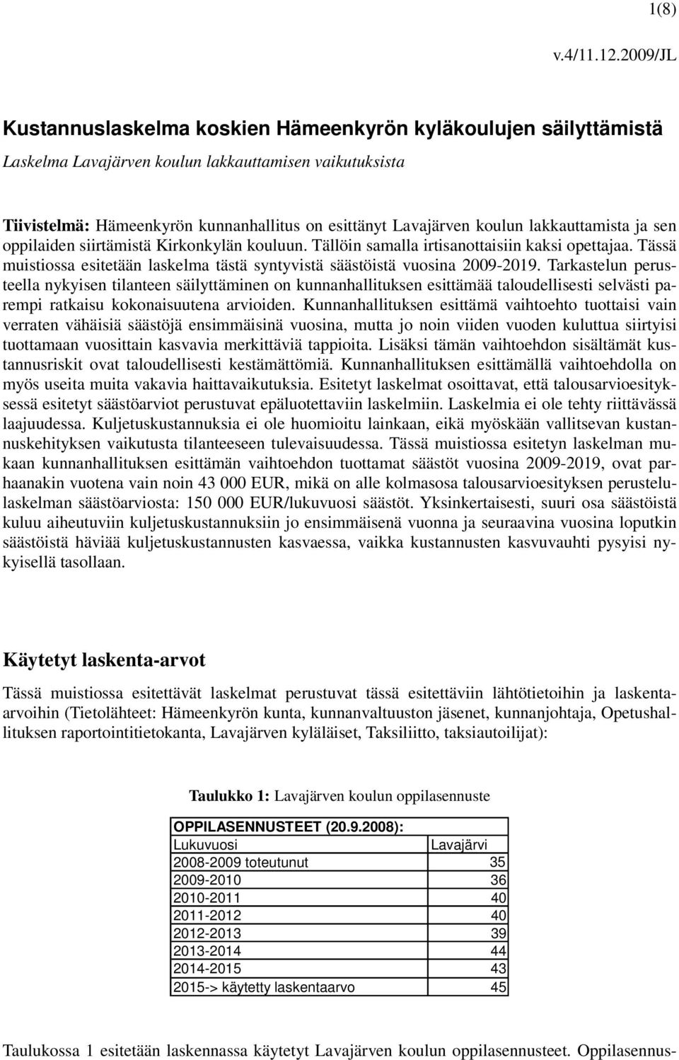 lakkauttamista ja sen oppilaiden siirtämistä Kirkonkylän kouluun. Tällöin samalla irtisanottaisiin kaksi opettajaa. Tässä muistiossa esitetään laskelma tästä syntyvistä säästöistä vuosina 2009-2019.