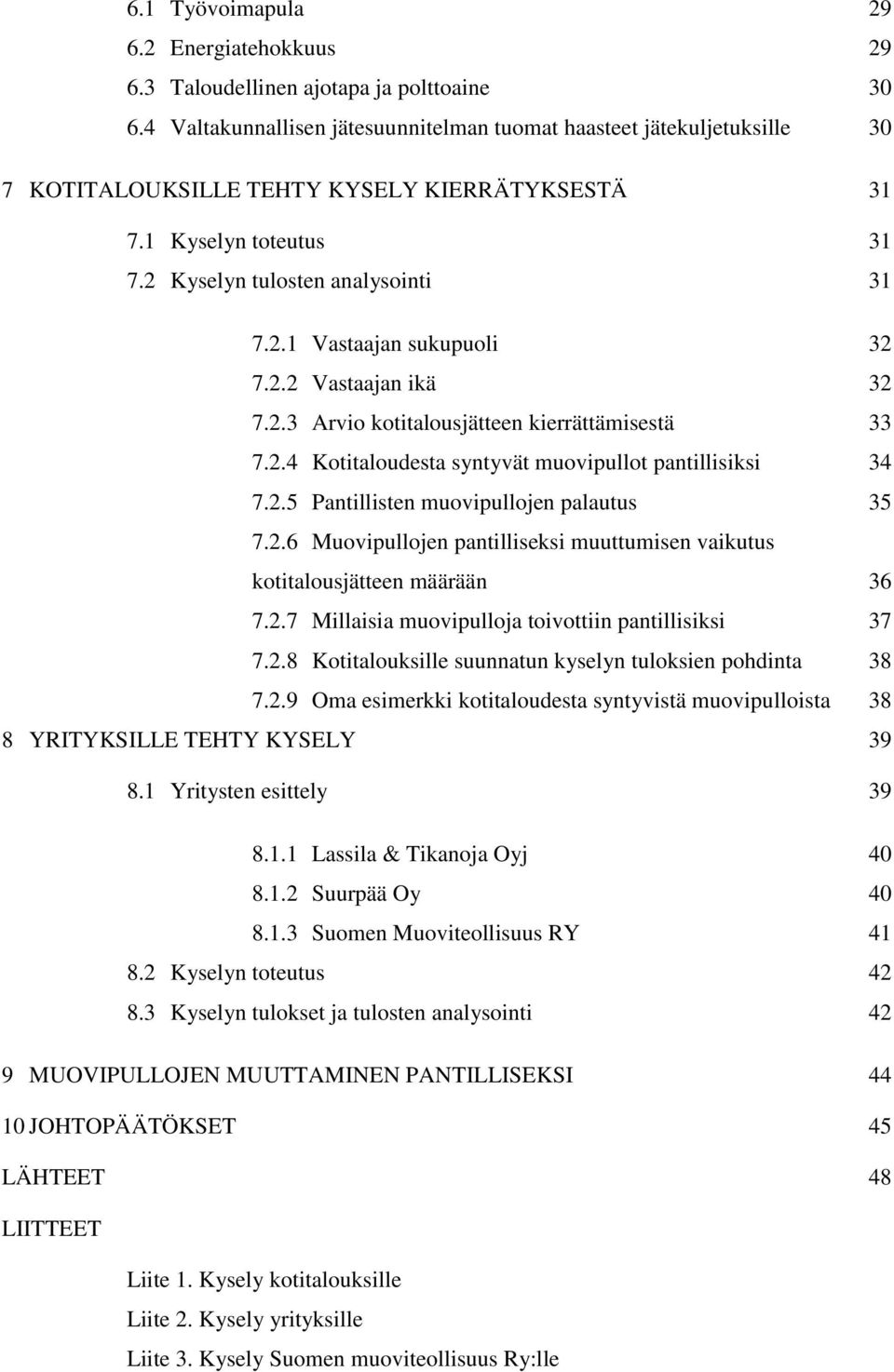 2.2 Vastaajan ikä 32 7.2.3 Arvio kotitalousjätteen kierrättämisestä 33 7.2.4 Kotitaloudesta syntyvät muovipullot pantillisiksi 34 7.2.5 Pantillisten muovipullojen palautus 35 7.2.6 Muovipullojen pantilliseksi muuttumisen vaikutus kotitalousjätteen määrään 36 7.