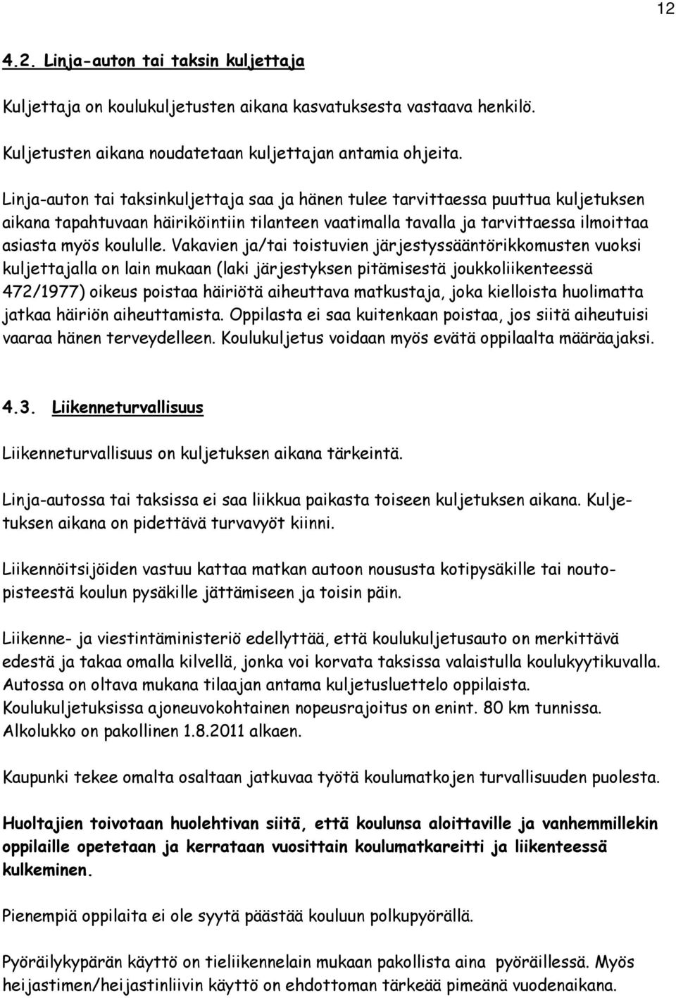 Vakavien ja/tai toistuvien järjestyssääntörikkomusten vuoksi kuljettajalla on lain mukaan (laki järjestyksen pitämisestä joukkoliikenteessä 472/1977) oikeus poistaa häiriötä aiheuttava matkustaja,