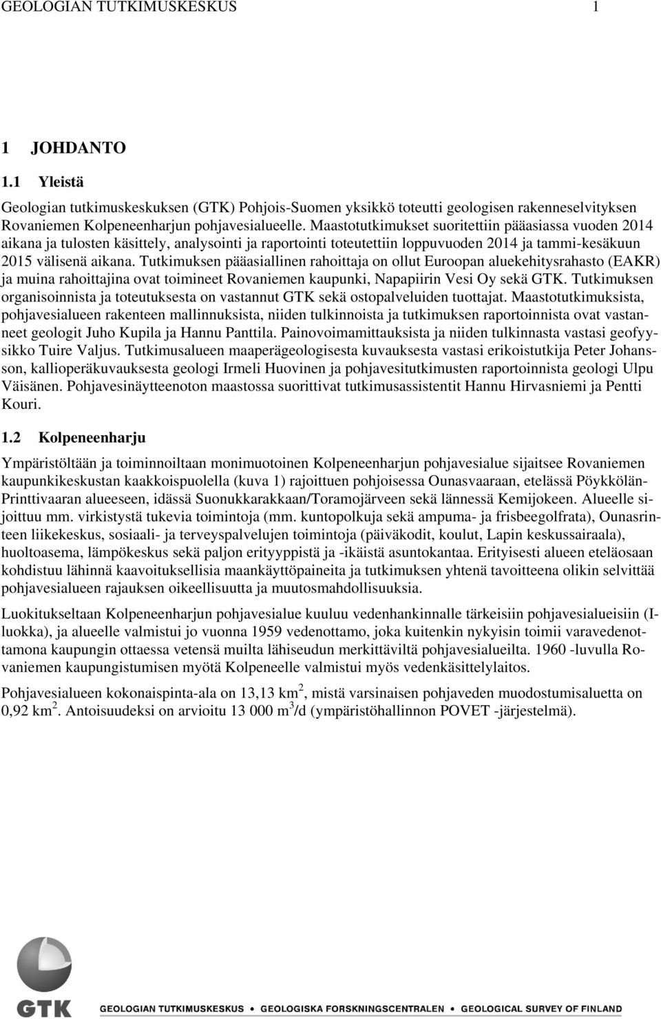 Tutkimuksen pääasiallinen rahoittaja on ollut Euroopan aluekehitysrahasto (EAKR) ja muina rahoittajina ovat toimineet Rovaniemen kaupunki, Napapiirin Vesi Oy sekä GTK.