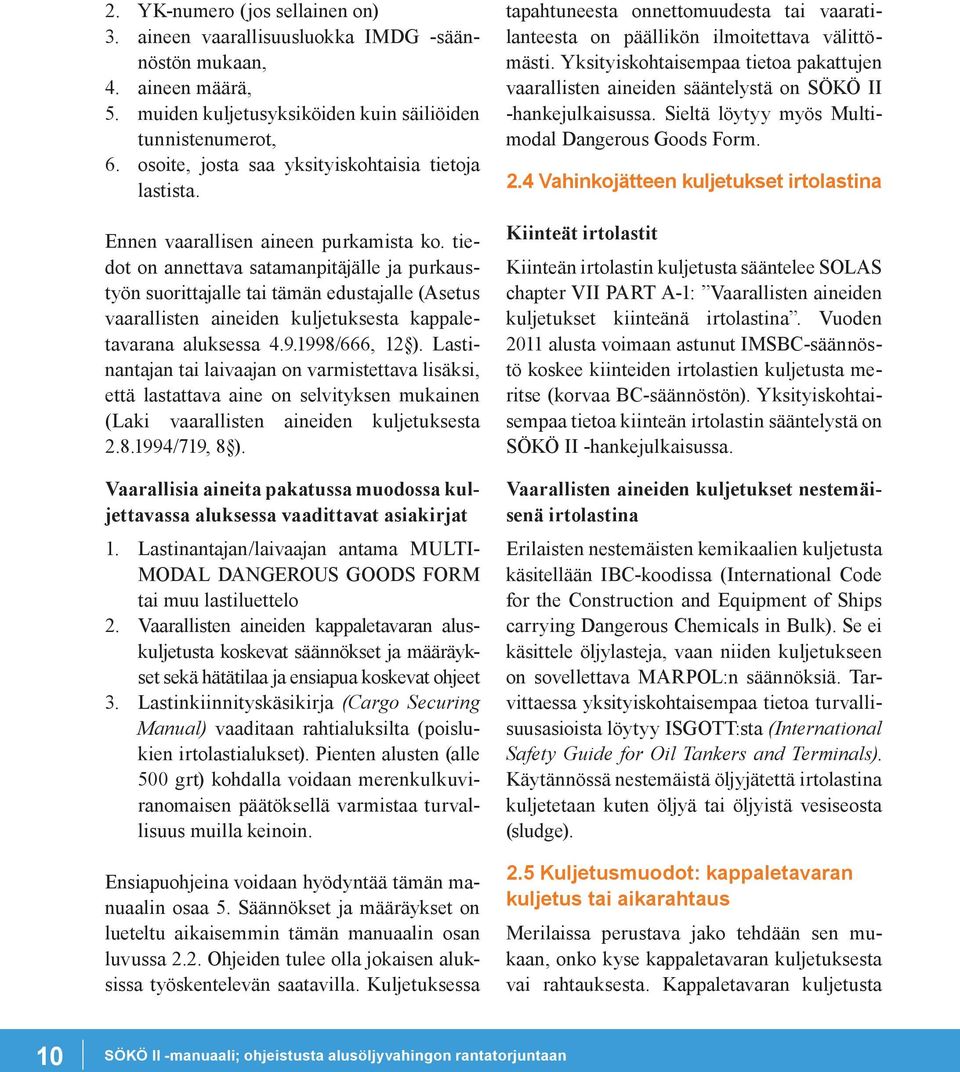 tiedot on annettava satamanpitäjälle ja purkaustyön suorittajalle tai tämän edustajalle (Asetus vaarallisten aineiden kuljetuksesta kappaletavarana aluksessa 4.9.1998/666, 12 ).