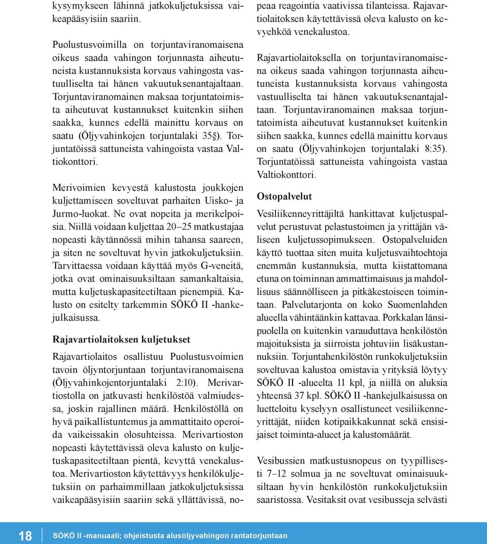 Torjuntaviranomainen maksaa torjuntatoimista aiheutuvat kustannukset kuitenkin siihen saakka, kunnes edellä mainittu korvaus on saatu (Öljyvahinkojen torjuntalaki 35 ).