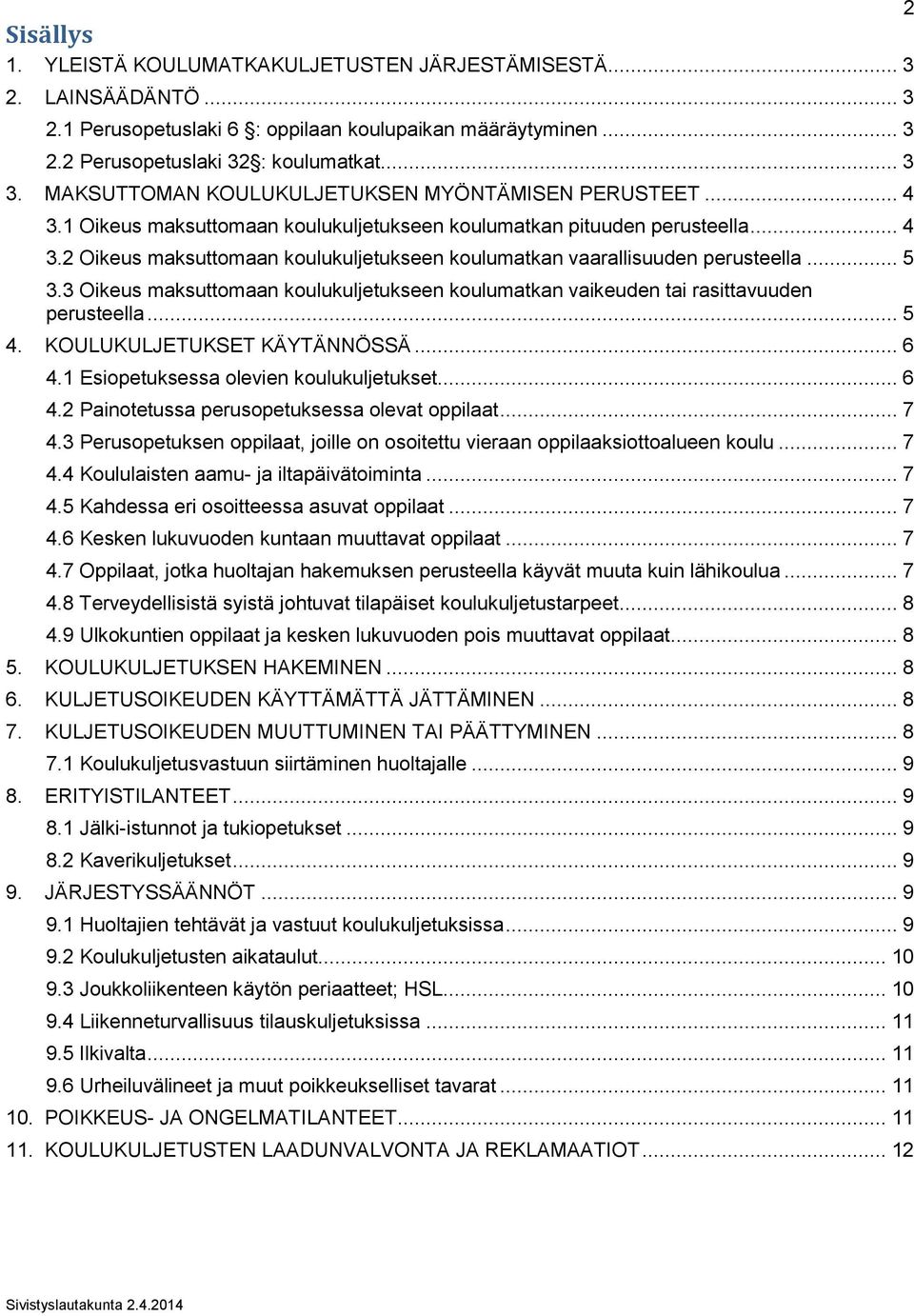 .. 5 3.3 Oikeus maksuttomaan koulukuljetukseen koulumatkan vaikeuden tai rasittavuuden perusteella... 5 4. KOULUKULJETUKSET KÄYTÄNNÖSSÄ... 6 4.1 Esiopetuksessa olevien koulukuljetukset... 6 4.2 Painotetussa perusopetuksessa olevat oppilaat.