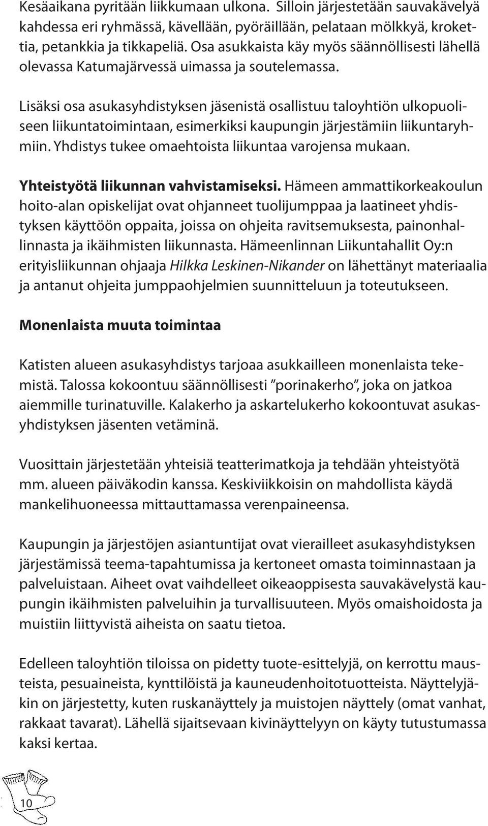 Lisäksi osa asukasyhdistyksen jäsenistä osallistuu taloyhtiön ulkopuoliseen liikuntatoimintaan, esimerkiksi kaupungin järjestämiin liikuntaryhmiin.