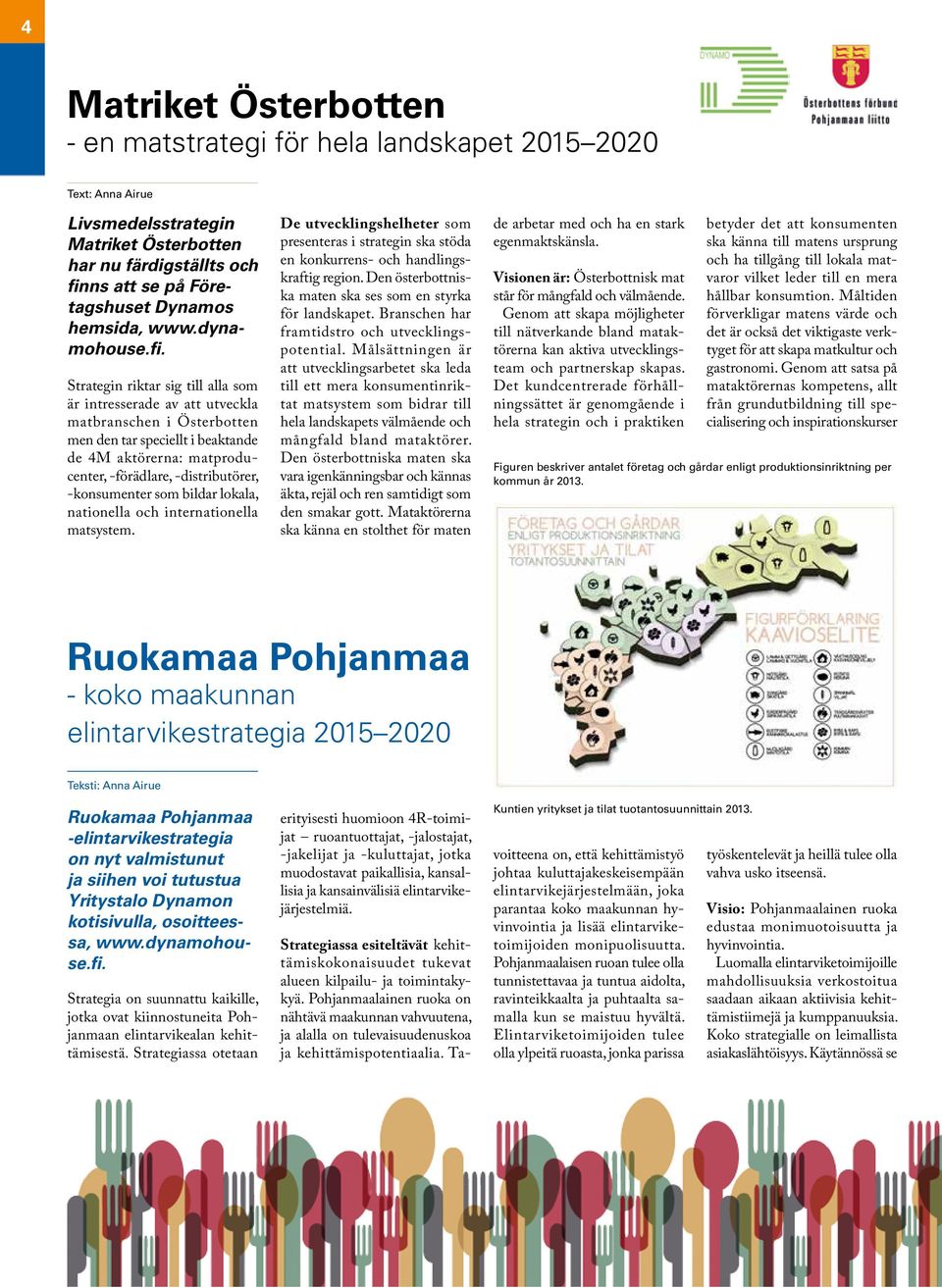 Strategin riktar sig till alla som är intresserade av att utveckla matbranschen i Österbotten men den tar speciellt i beaktande de 4M aktörerna: matproducenter, -förädlare, -distributörer,