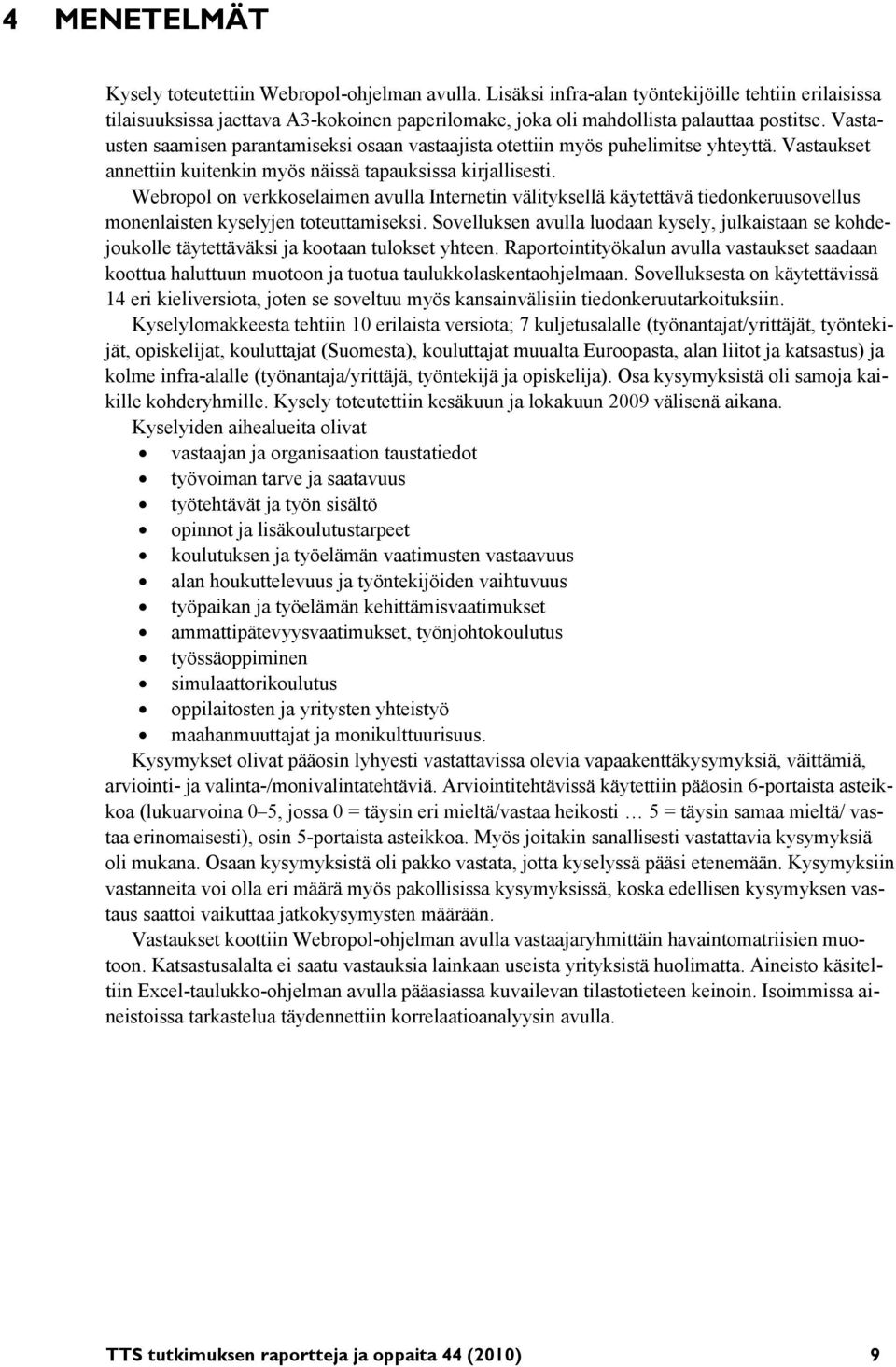 Vastausten saamisen parantamiseksi osaan vastaajista otettiin myös puhelimitse yhteyttä. Vastaukset annettiin kuitenkin myös näissä tapauksissa kirjallisesti.