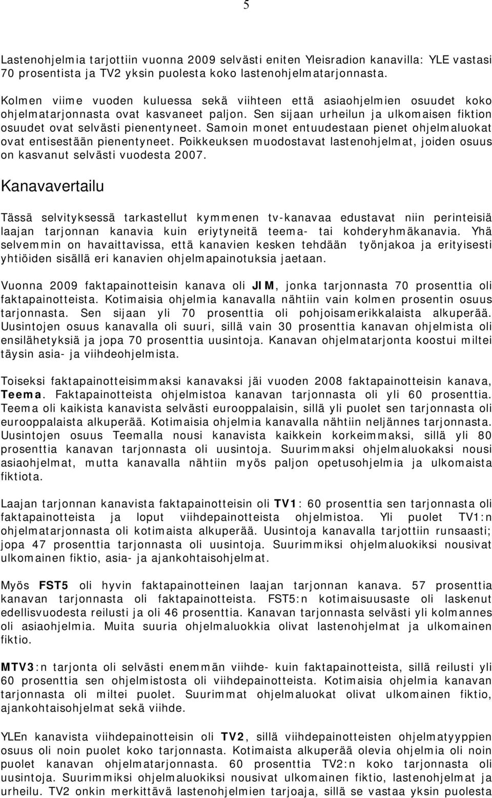 Samoin monet entuudestaan pienet ohjelmaluokat ovat entisestään pienentyneet. Poikkeuksen muodostavat lastenohjelmat, joiden osuus on kasvanut selvästi vuodesta 2007.