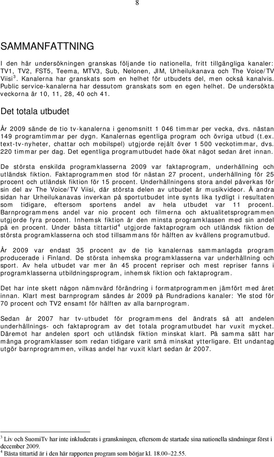 Det totala utbudet År 2009 sände de tio tv-kanalerna i genomsnitt 1 046 timmar per vecka, dvs. nästan 149 programtimmar per dygn. Kanalernas egentliga program och övriga utbud (t.ex.