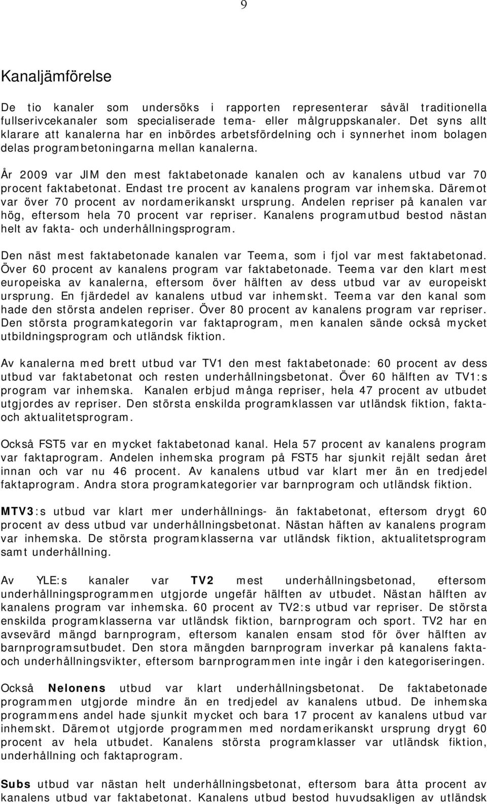 År 2009 var JIM den mest faktabetonade kanalen och av kanalens utbud var 70 procent faktabetonat. Endast tre procent av kanalens program var inhemska.