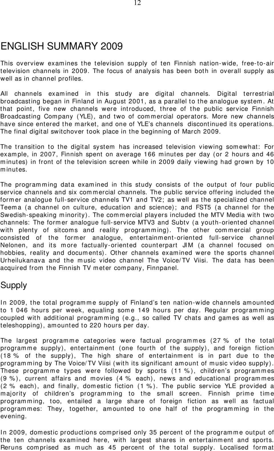 Digital terrestrial broadcasting began in Finland in August 2001, as a parallel to the analogue system.