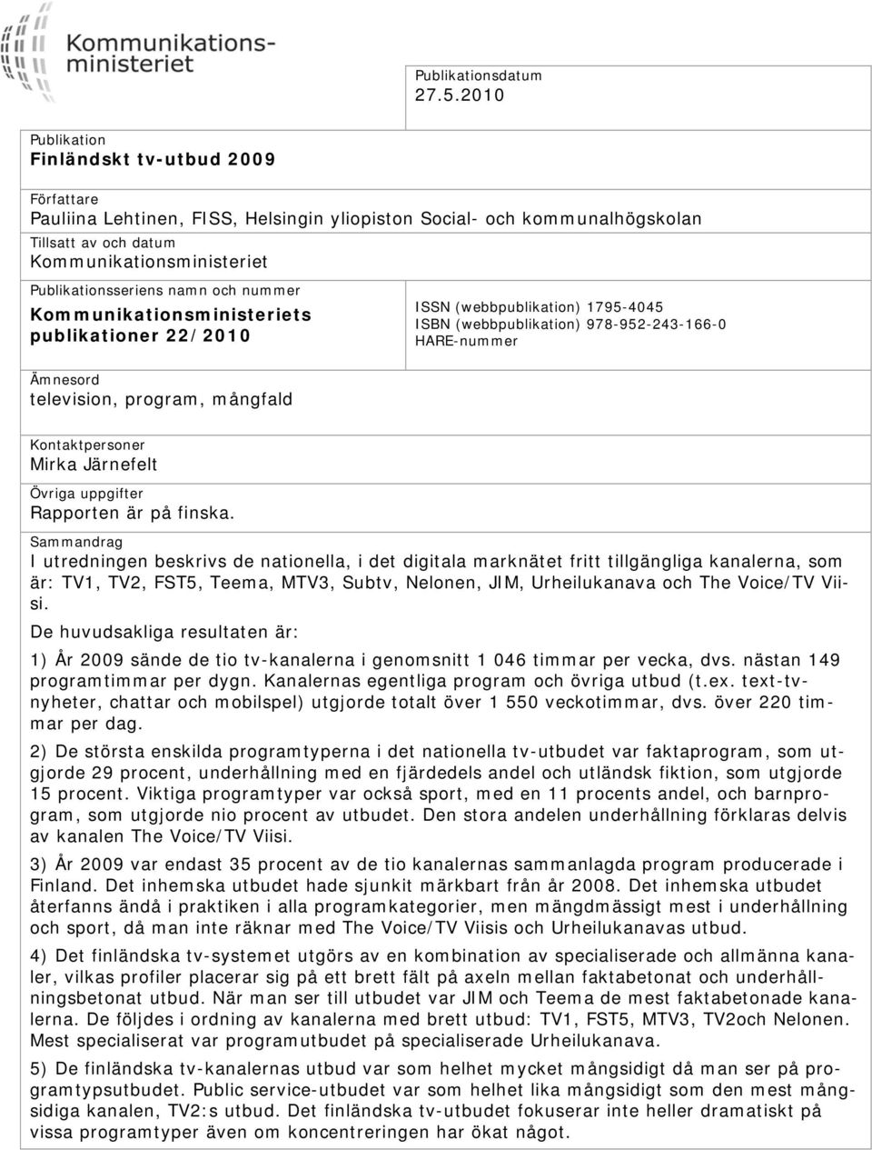 namn och nummer Kommunikationsministeriets publikationer 22/2010 Ämnesord television, program, mångfald ISSN (webbpublikation) 1795-4045 ISBN (webbpublikation) 978-952-243-166-0 HARE-nummer