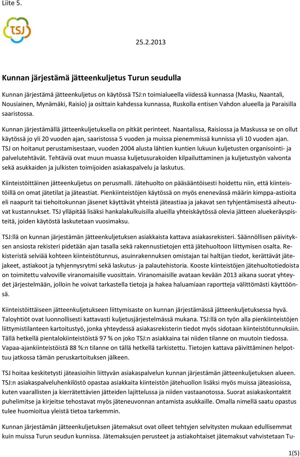 Naantalissa, Raisiossa ja Maskussa se on ollut käytössä jo yli 20 vuoden ajan, saaristossa 5 vuoden ja muissa pienemmissä kunnissa yli 10 vuoden ajan.