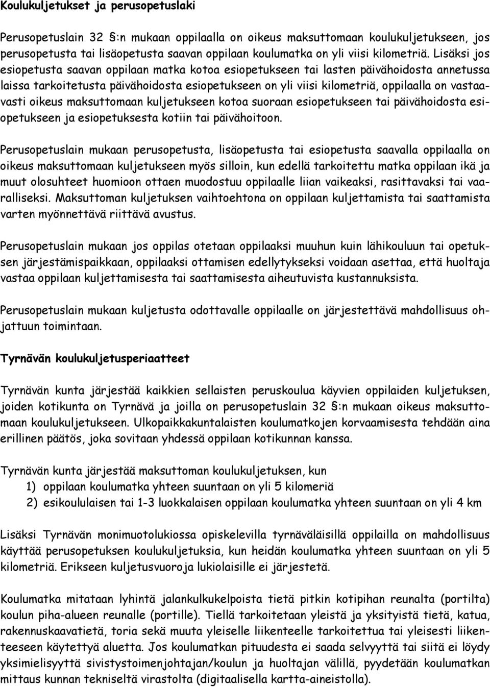 Lisäksi jos esiopetusta saavan oppilaan matka kotoa esiopetukseen tai lasten päivähoidosta annetussa laissa tarkoitetusta päivähoidosta esiopetukseen on yli viisi kilometriä, oppilaalla on