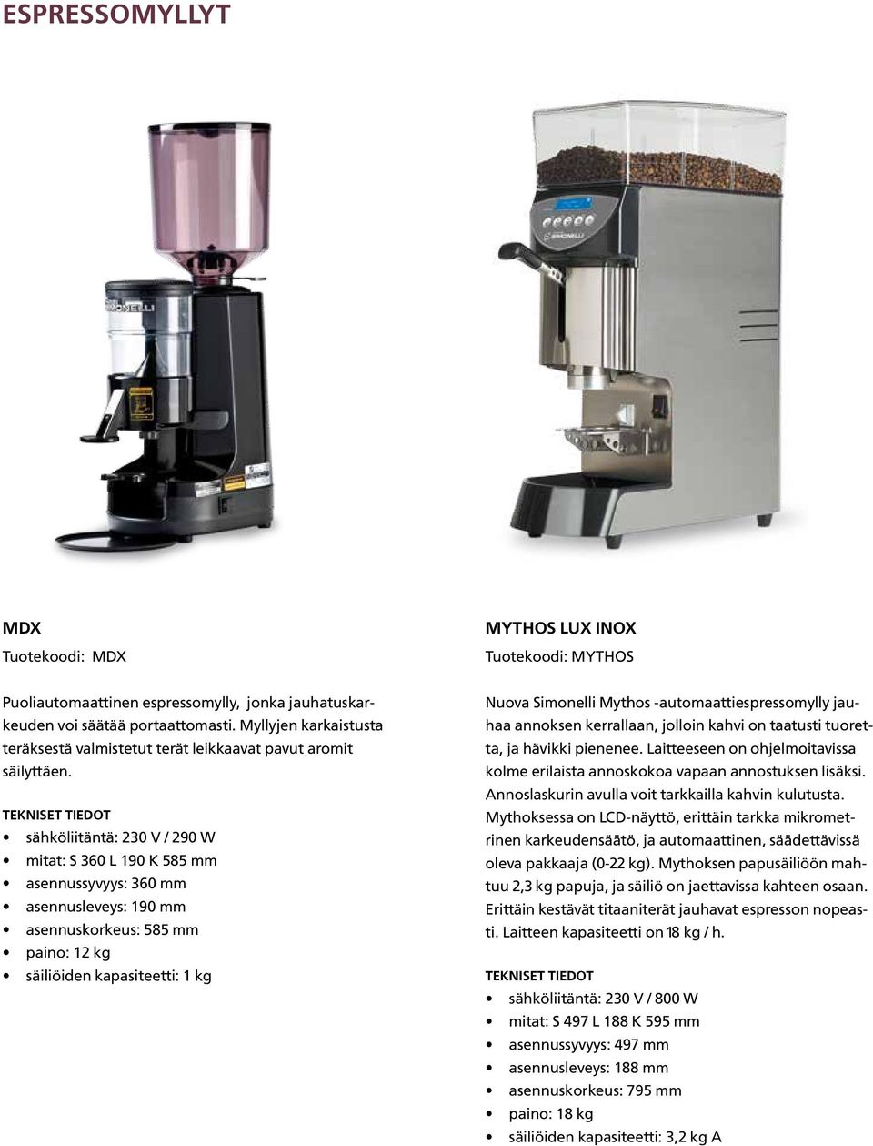 TEKNISET TIEDOT sähköliitäntä: 230 V / 290 W mitat: S 360 L 190 K 585 mm asennussyvyys: 360 mm asennusleveys: 190 mm asennuskorkeus: 585 mm paino: 12 kg säiliöiden kapasiteetti: 1 kg Nuova Simonelli