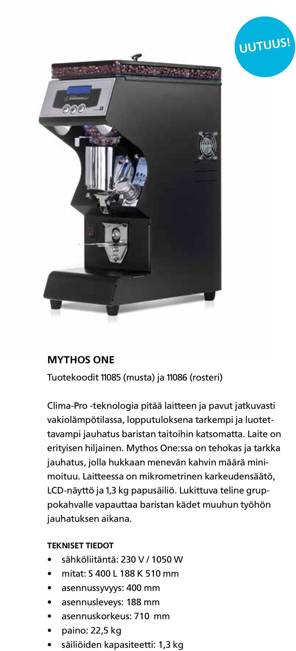 jauhatus baristan taitoihin katsomatta. Laite on erityisen hiljainen. Mythos One:ssa on tehokas ja tarkka jauhatus, jolla hukkaan menevän kahvin määrä minimoituu.