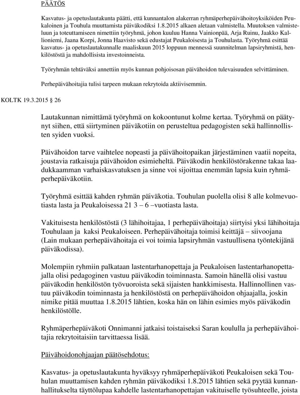 Muutoksen valmisteluun ja toteuttamiseen nimettiin työryhmä, johon kuuluu Hanna Vainionpää, Arja Ruinu, Jaakko Kallioniemi, Jaana Korpi, Jonna Haavisto sekä edustajat Peukaloisesta ja Touhulasta.