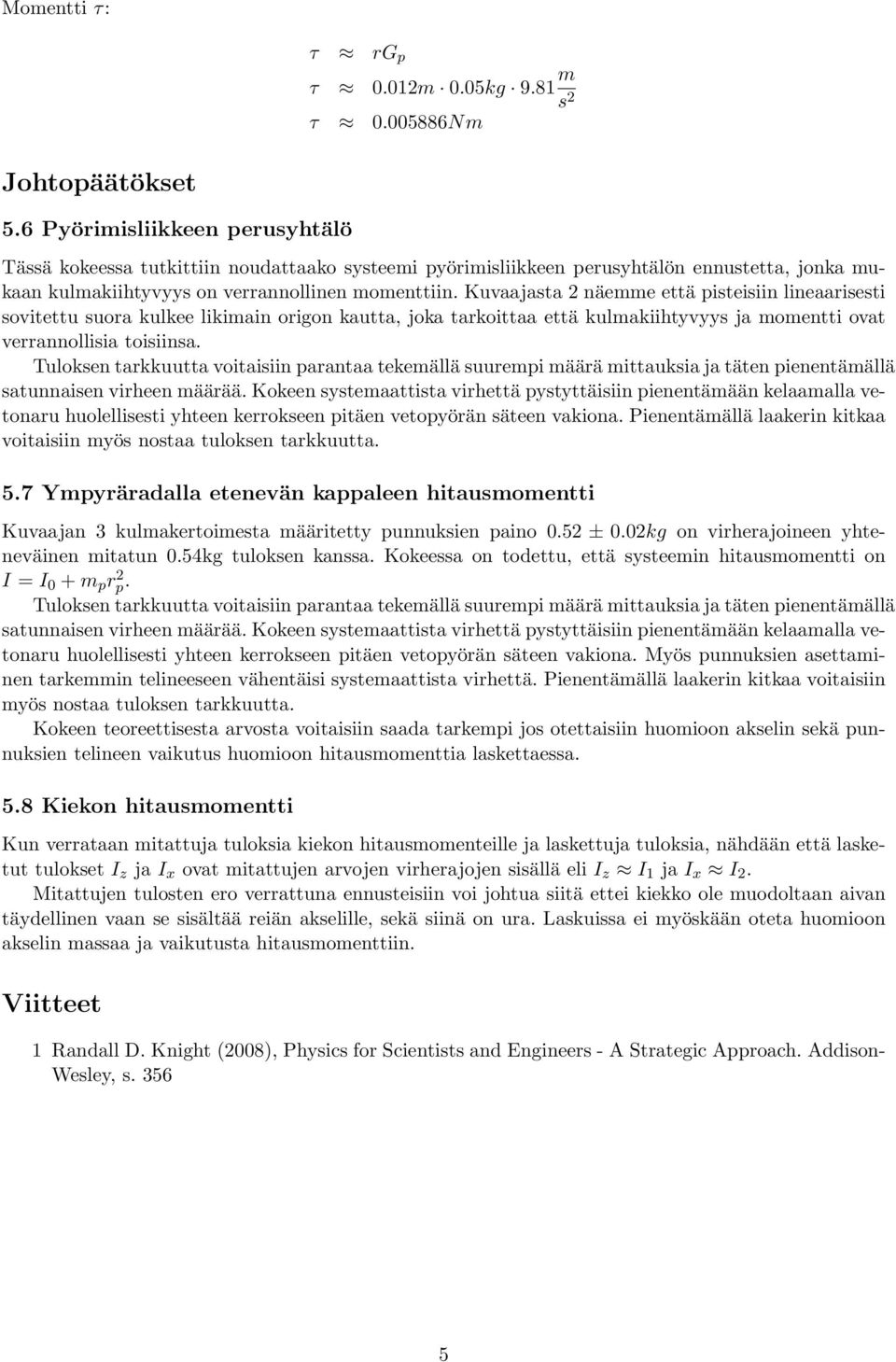 Kuvaajasta näemme että pisteisiin lineaarisesti sovitettu suora kulkee likimain origon kautta, joka tarkoittaa että kulmakiihtyvyys ja momentti ovat verrannollisia toisiinsa.