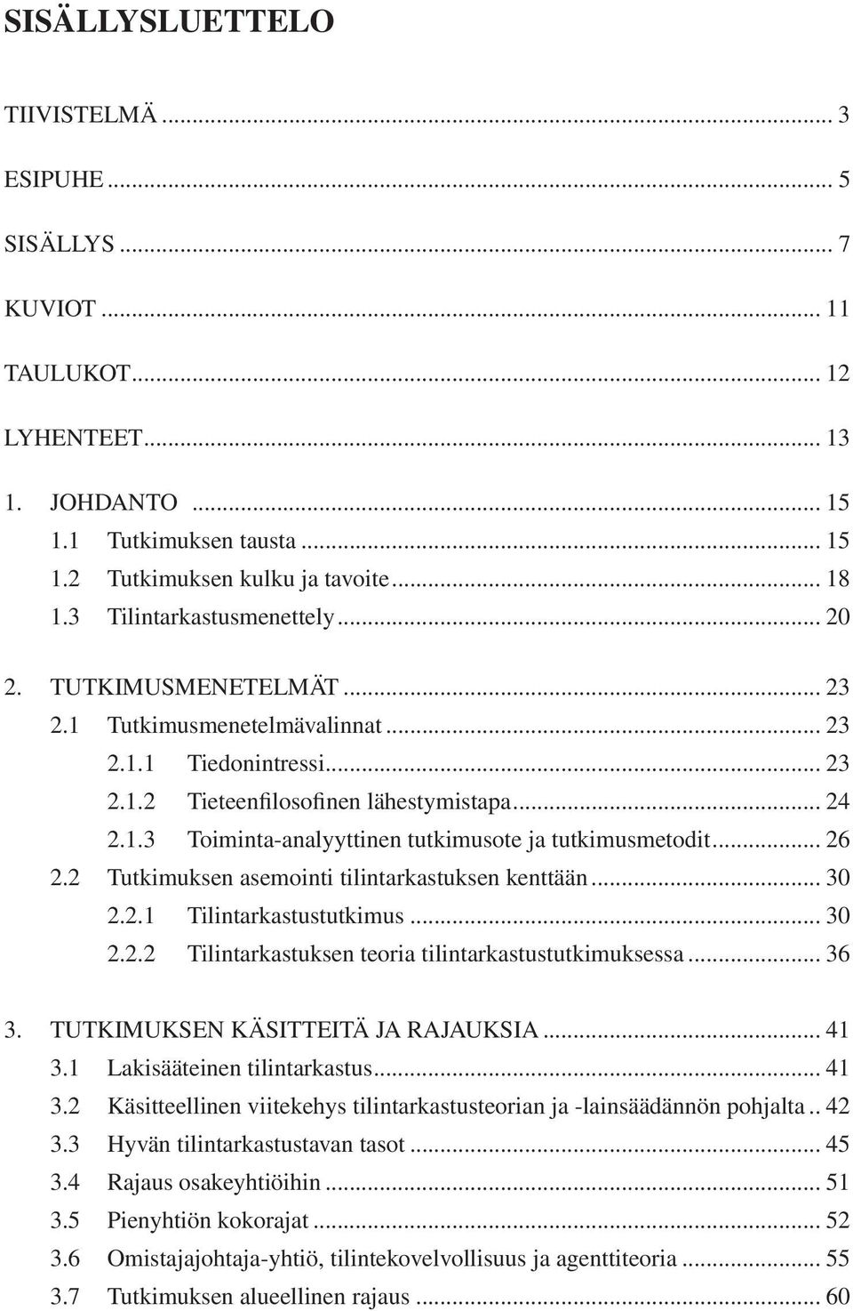 .. 26 2.2 Tutkimuksen asemointi tilintarkastuksen kenttään... 30 2.2.1 Tilintarkastustutkimus... 30 2.2.2 Tilintarkastuksen teoria tilintarkastustutkimuksessa... 36 3.