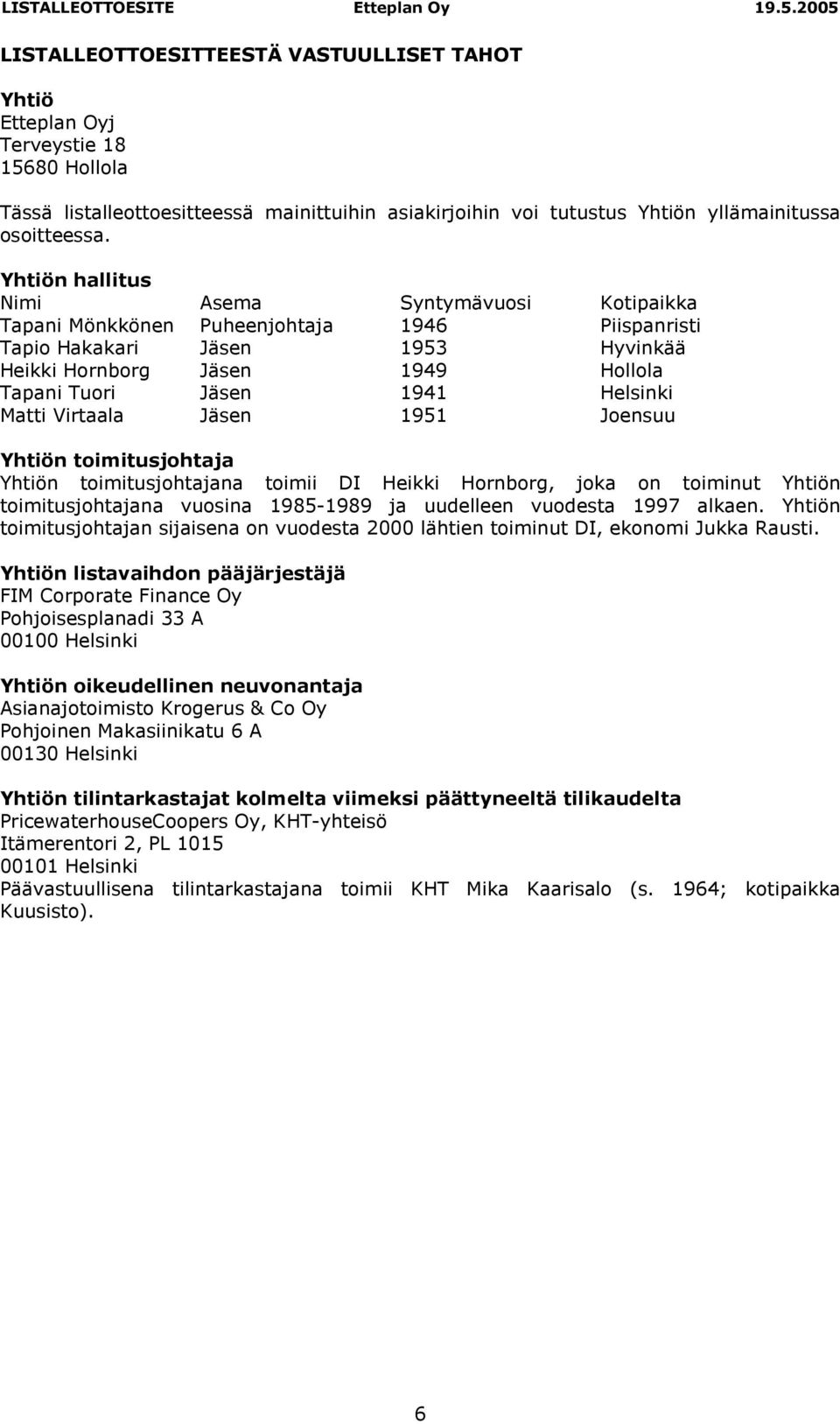 Helsinki Matti Virtaala Jäsen 1951 Joensuu Yhtiön toimitusjohtaja Yhtiön toimitusjohtajana toimii DI Heikki Hornborg, joka on toiminut Yhtiön toimitusjohtajana vuosina 1985-1989 ja uudelleen vuodesta