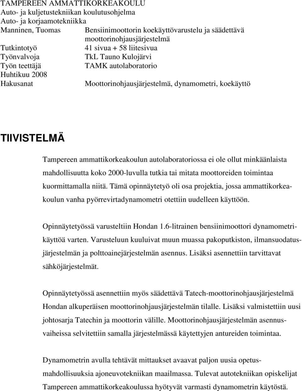 Tampereen ammattikorkeakoulun autolaboratoriossa ei ole ollut minkäänlaista mahdollisuutta koko 2000-luvulla tutkia tai mitata moottoreiden toimintaa kuormittamalla niitä.