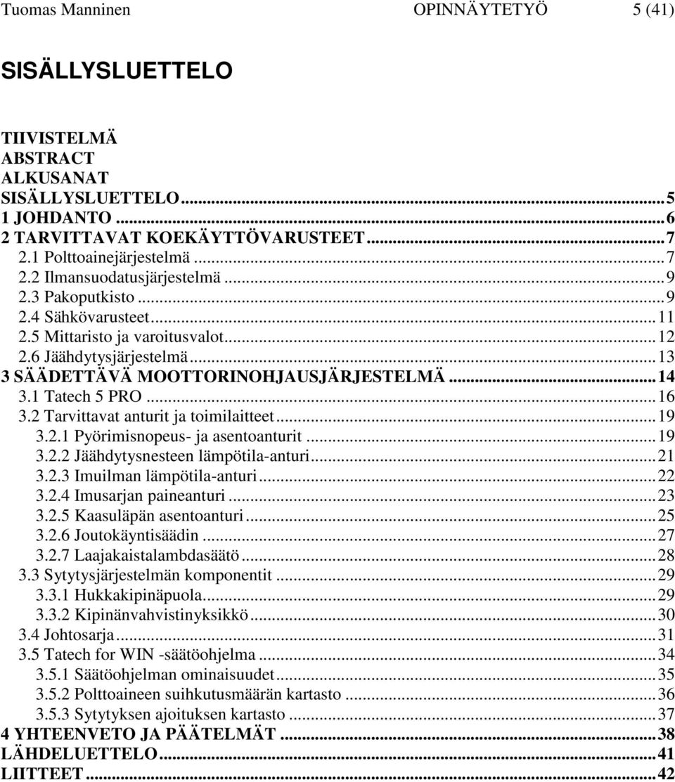 2 Tarvittavat anturit ja toimilaitteet...19 3.2.1 Pyörimisnopeus- ja asentoanturit...19 3.2.2 Jäähdytysnesteen lämpötila-anturi...21 3.2.3 Imuilman lämpötila-anturi...22 3.2.4 Imusarjan paineanturi.