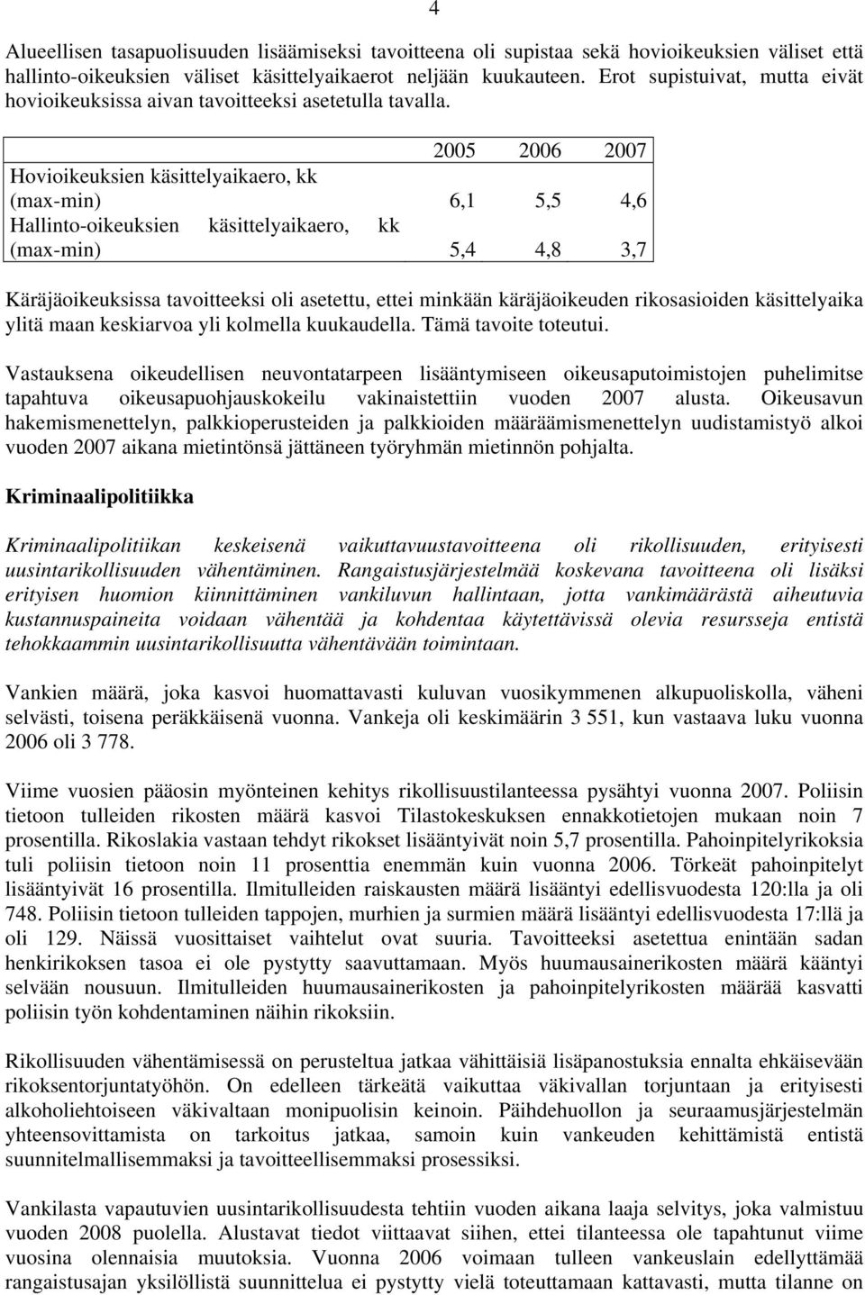 2005 2006 2007 Hovioikeuksien käsittelyaikaero, kk (max-min) 6,1 5,5 4,6 Hallinto-oikeuksien käsittelyaikaero, kk (max-min) 5,4 4,8 3,7 Käräjäoikeuksissa tavoitteeksi oli asetettu, ettei minkään