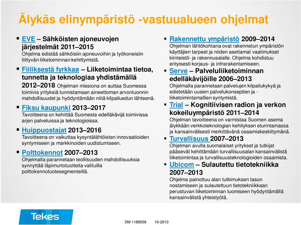 ja hyödyntämään niitä kilpailuedun lähteenä. Fiksu kaupunki 2013 2017 Tavoitteena on kehittää Suomesta edelläkävijä toimivissa arjen palveluissa ja teknologioissa.