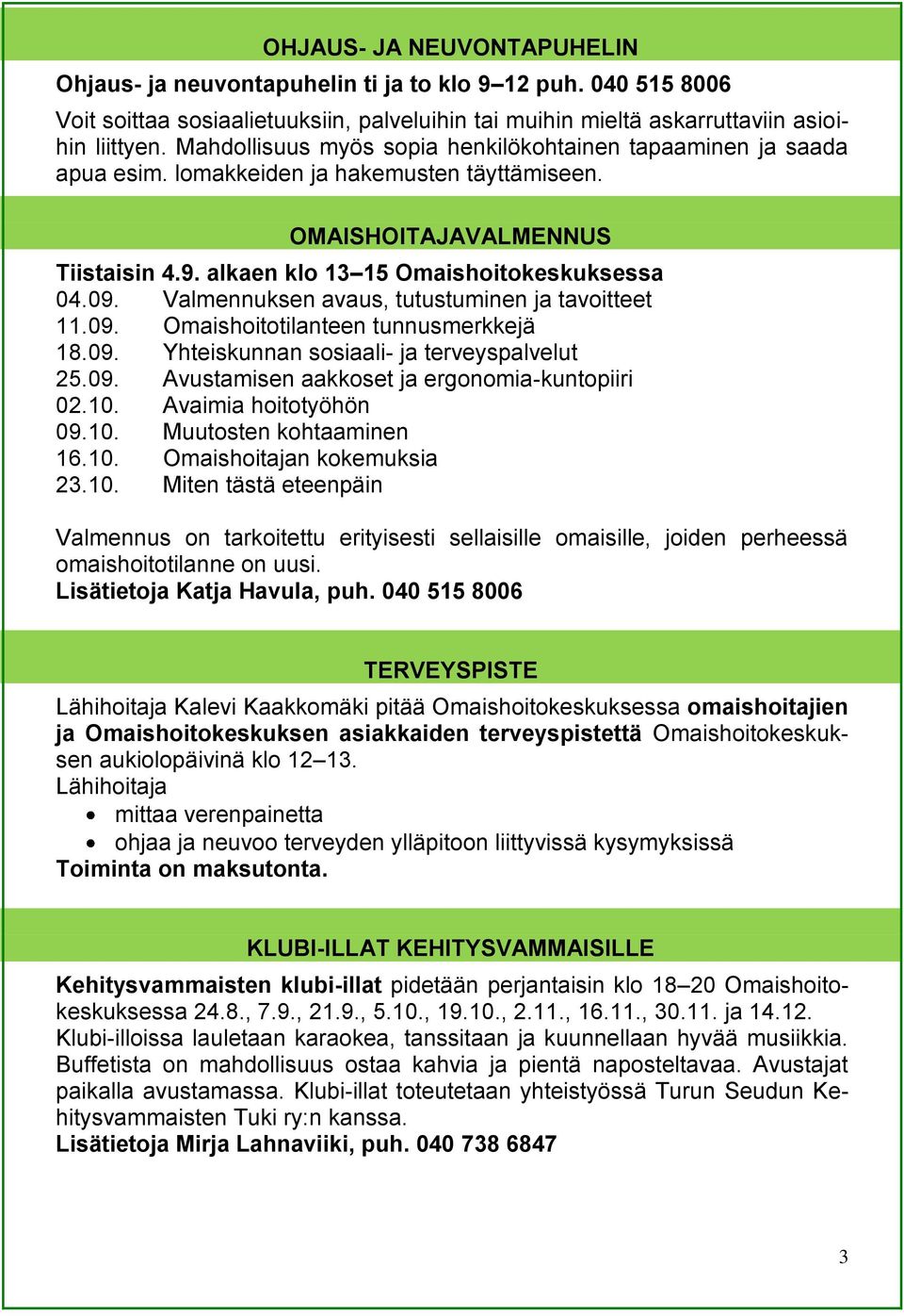 Valmennuksen avaus, tutustuminen ja tavoitteet 11.09. Omaishoitotilanteen tunnusmerkkejä 18.09. Yhteiskunnan sosiaali- ja terveyspalvelut 25.09. Avustamisen aakkoset ja ergonomia-kuntopiiri 02.10.