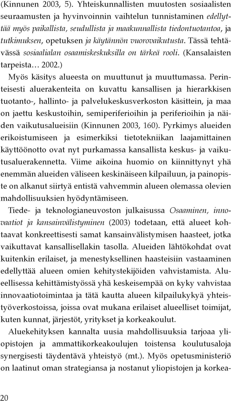 käytännön vuorovaikutusta. Tässä tehtävässä sosiaalialan osaamiskeskuksilla on tärkeä rooli. (Kansalaisten tarpeista 2002.) Myös käsitys alueesta on muuttunut ja muuttumassa.