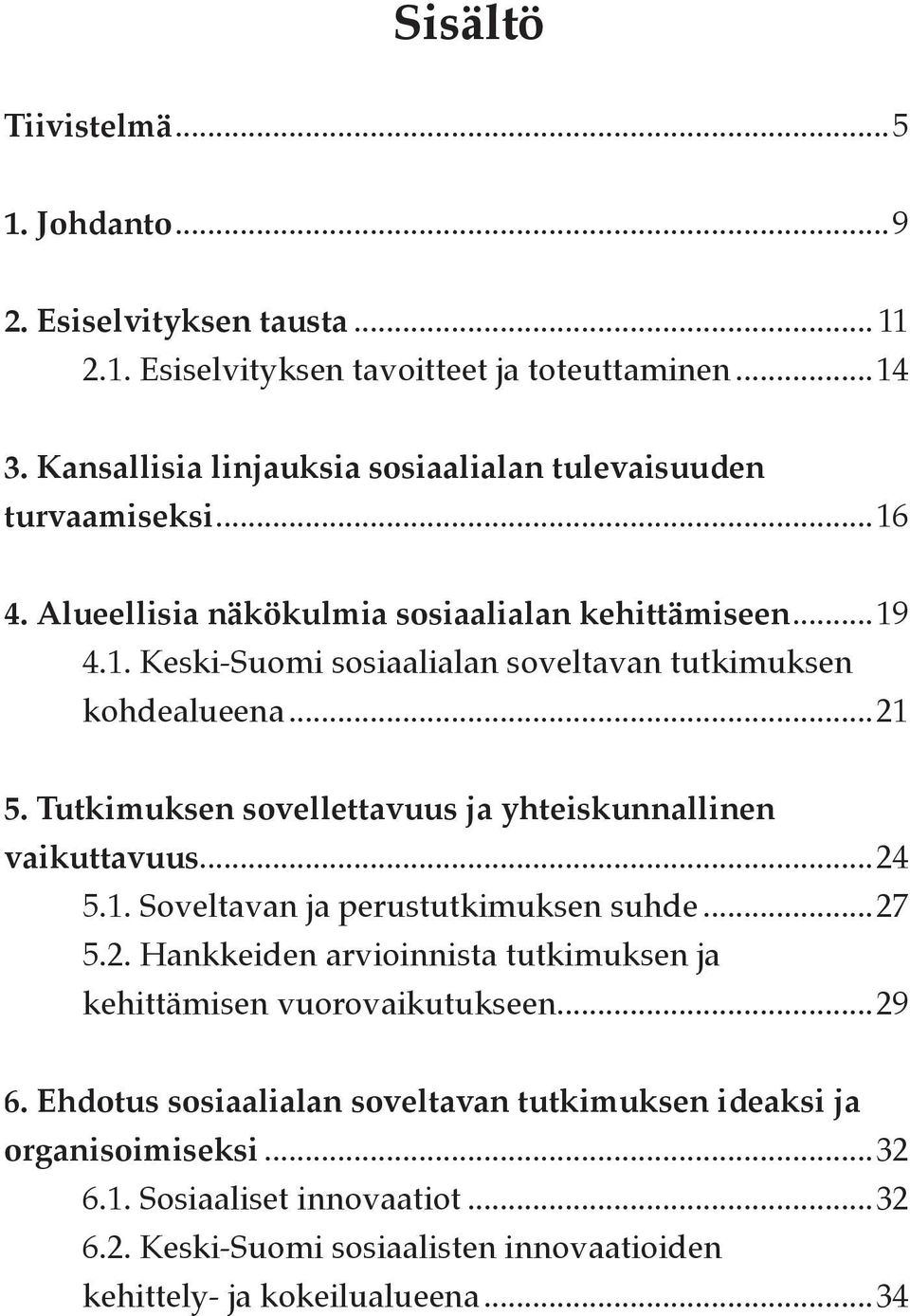 ..21 5. Tutkimuksen sovellettavuus ja yhteiskunnallinen vaikuttavuus...24 5.1. Soveltavan ja perustutkimuksen suhde...27 5.2. Hankkeiden arvioinnista tutkimuksen ja kehittämisen vuorovaikutukseen.