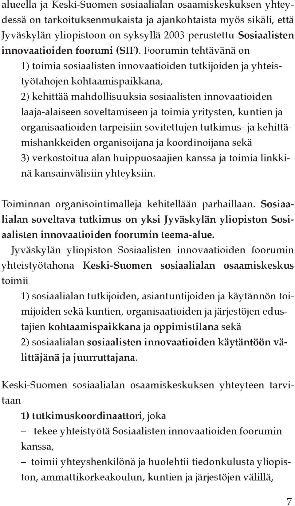 Foorumin tehtävänä on 1) toimia sosiaalisten innovaatioiden tutkijoiden ja yhteistyötahojen kohtaamispaikkana, 2) kehittää mahdollisuuksia sosiaalisten innovaatioiden laaja-alaiseen soveltamiseen ja