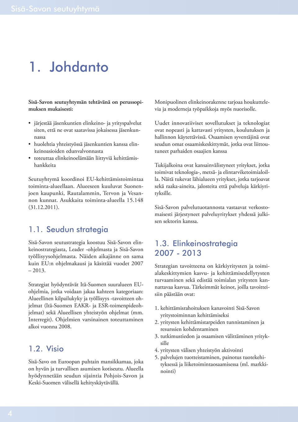 yhteistyössä jäsenkuntien kanssa elinkeinoasioiden edunvalvonnasta toteuttaa elinkeinoelämään liittyviä kehittämishankkeita Seutuyhtymä koordinoi EU-kehittämistoimintaa toiminta-alueellaan.