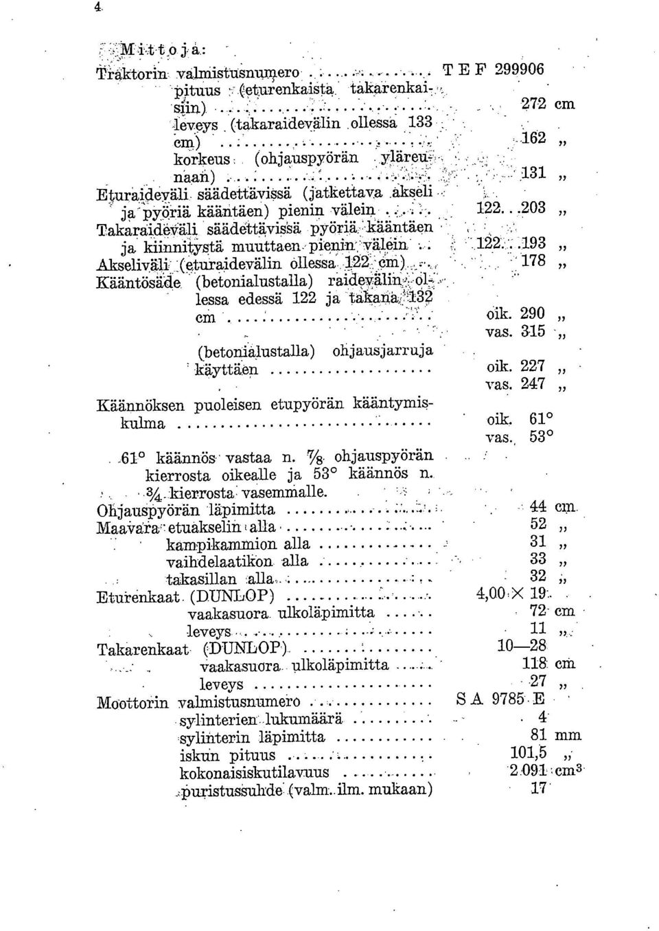 ja - pyöriä kääntäen) pienin välein..... 122...203 TakaraideVäli säädettävissä, pyöriä. 'kääntäen ja kiinnitystä muuttaen pienin 'välein.. 122...193 Akseliväli _(etura,idevälin ollessa 122 'Cin) 178 Kääntösäcle (betonialustalla) raidevälin lessa edessä 122 ja takana14 cm 61k.