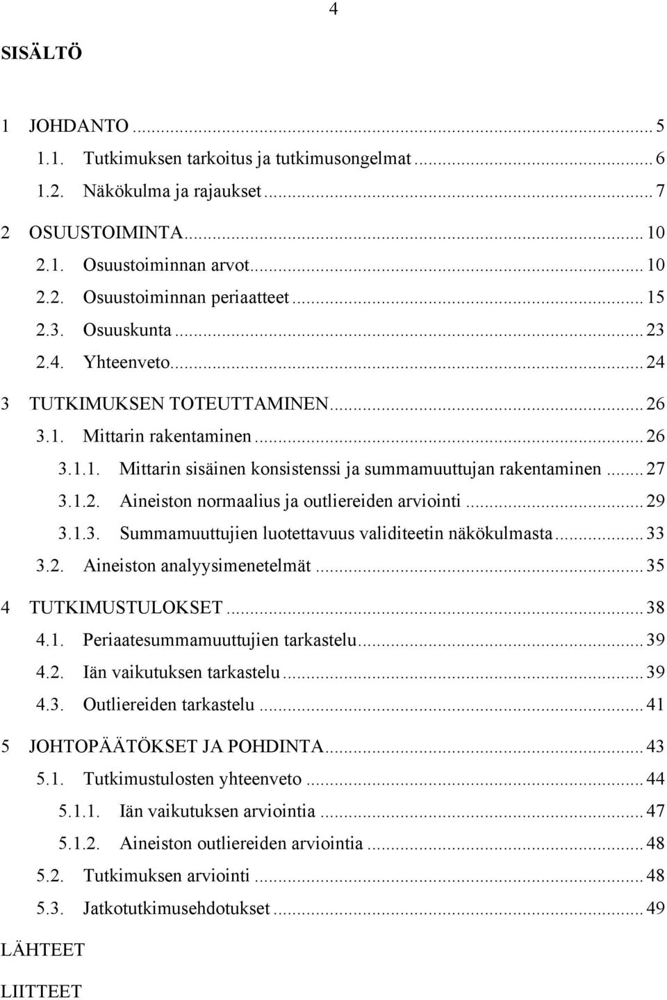 .. 29 3.1.3. Summamuuttujien luotettavuus validiteetin näkökulmasta... 33 3.2. Aineiston analyysimenetelmät... 35 4 TUTKIMUSTULOKSET... 38 4.1. Periaatesummamuuttujien tarkastelu... 39 4.2. Iän vaikutuksen tarkastelu.