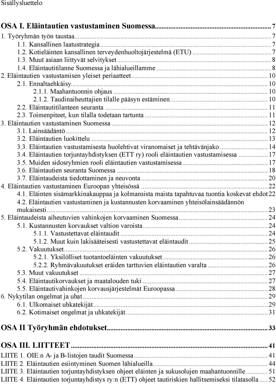 ..10 2.1.2. Taudinaiheuttajien tilalle pääsyn estäminen...10 2.2. Eläintautitilanteen seuranta...11 2.3. Toimenpiteet, kun tilalla todetaan tartunta...11 3. Eläintautien vastustaminen Suomessa...12 3.