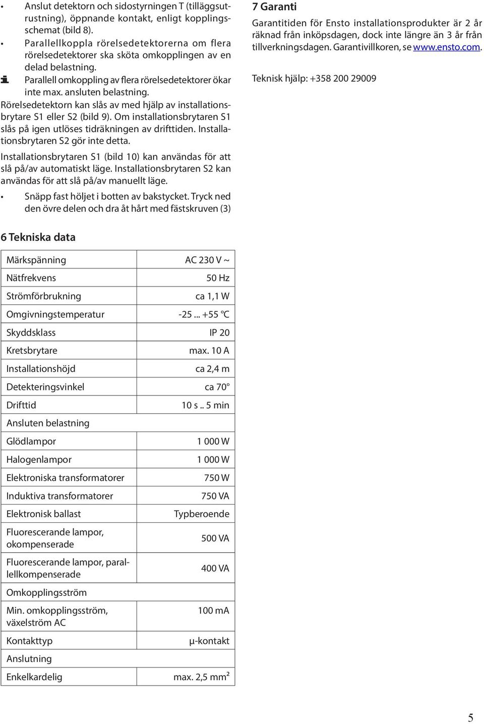 Rörelsedetektorn kan slås av med hjälp av installationsbrytare S1 eller S2 (bild 9). Om installationsbrytaren S1 slås på igen utlöses tidräkningen av drifttiden.