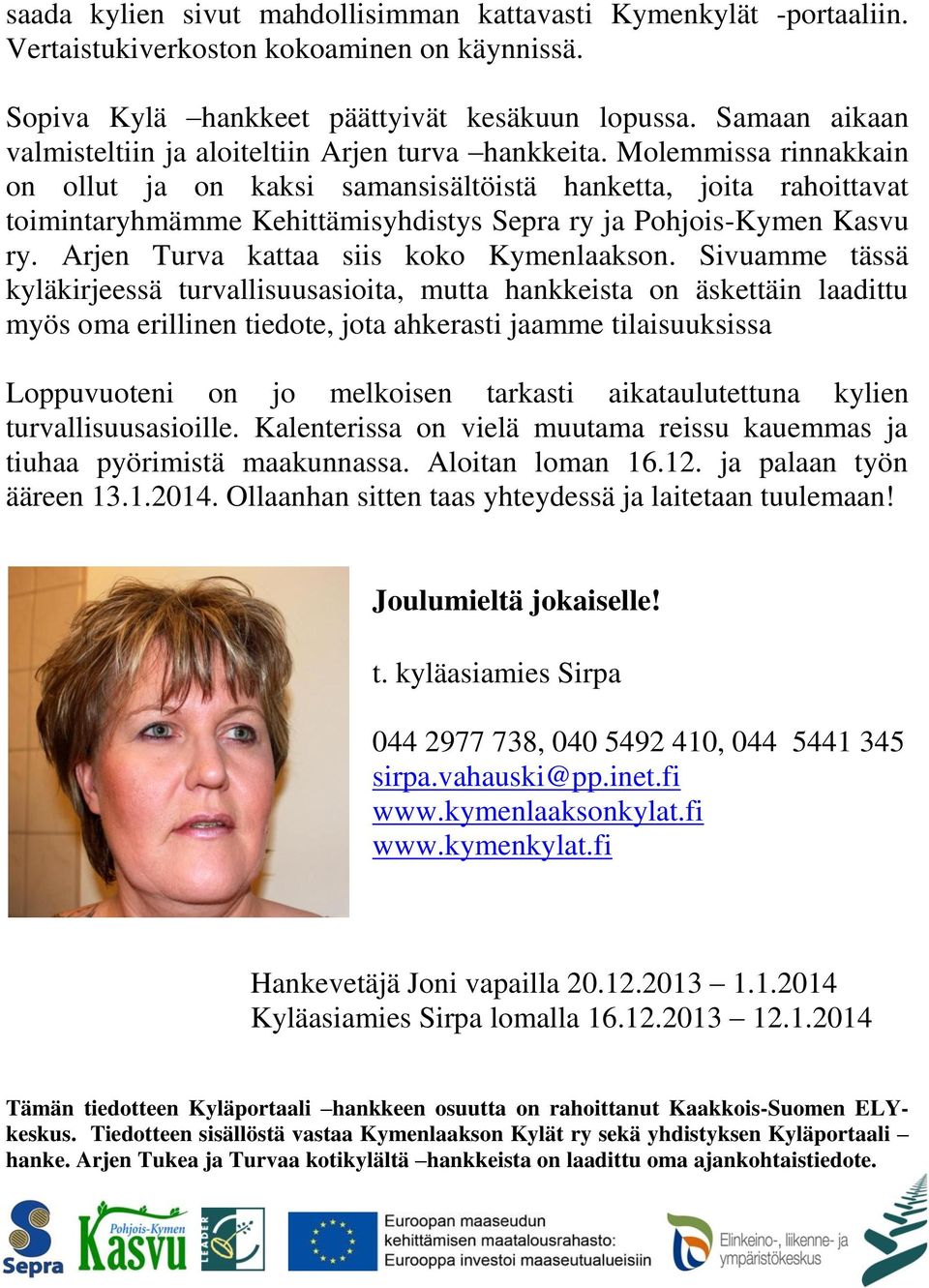 Molemmissa rinnakkain on ollut ja on kaksi samansisältöistä hanketta, joita rahoittavat toimintaryhmämme Kehittämisyhdistys Sepra ry ja Pohjois-Kymen Kasvu ry.