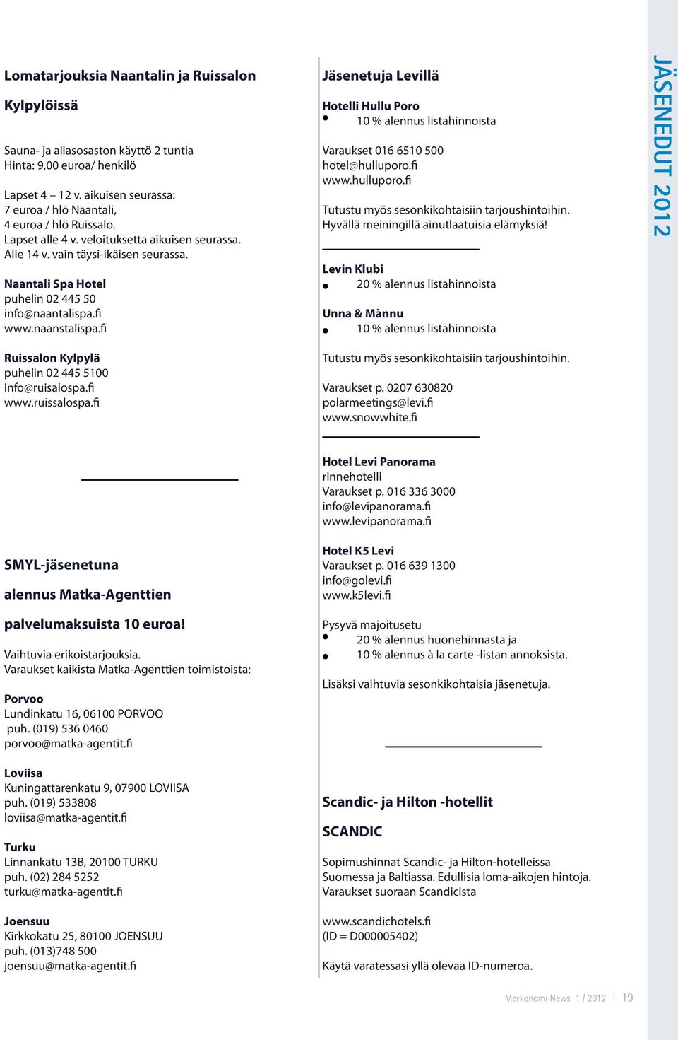 fi Jäsenetuja Levillä Hotelli Hullu Poro 10 % alennus listahinnoista Varaukset 016 6510 500 hotel@hulluporo.fi www.hulluporo.fi Tutustu myös sesonkikohtaisiin tarjoushintoihin.