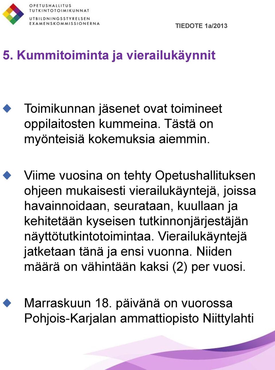 Viime vuosina on tehty Opetushallituksen ohjeen mukaisesti vierailukäyntejä, joissa havainnoidaan, seurataan, kuullaan ja