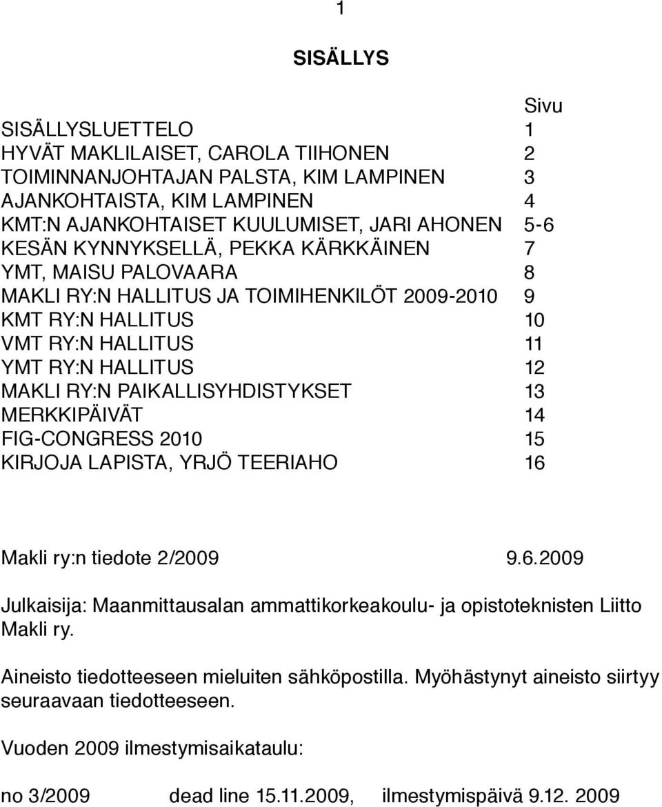 PAIKALLISYHDISTYKSET 13 MERKKIPÄIVÄT 14 FIG-CONGRESS 2010 15 KIRJOJA LAPISTA, YRJÖ TEERIAHO 16 Makli ry:n tiedote 2/2009 9.6.2009 Julkaisija: Maanmittausalan ammattikorkeakoulu- ja opistoteknisten Liitto Makli ry.