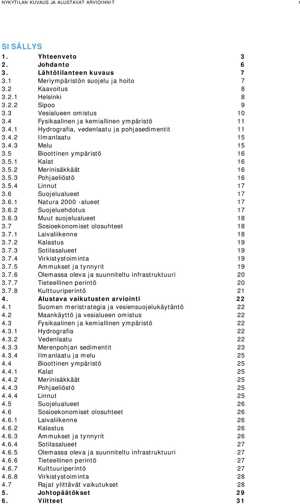 5.2 Merinisäkkäät 16 3.5.3 Pohjaeliöstö 16 3.5.4 Linnut 17 3.6 Suojelualueet 17 3.6.1 Natura 2000 -alueet 17 3.6.2 Suojeluehdotus 17 3.6.3 Muut suojelualueet 18 3.7 Sosioekonomiset olosuhteet 18 3.7.1 Laivaliikenne 18 3.