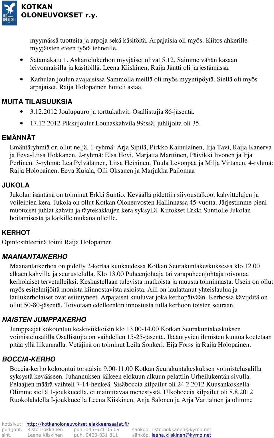 Raija Holopainen hoiteli asiaa. MUITA TILAISUUKSIA 3.12.2012 Joulupuuro ja torttukahvit. Osallistujia 86-jäsentä. 17.12 2012 Pikkujoulut Lounaskahvila 99:ssä, juhlijoita oli 35.