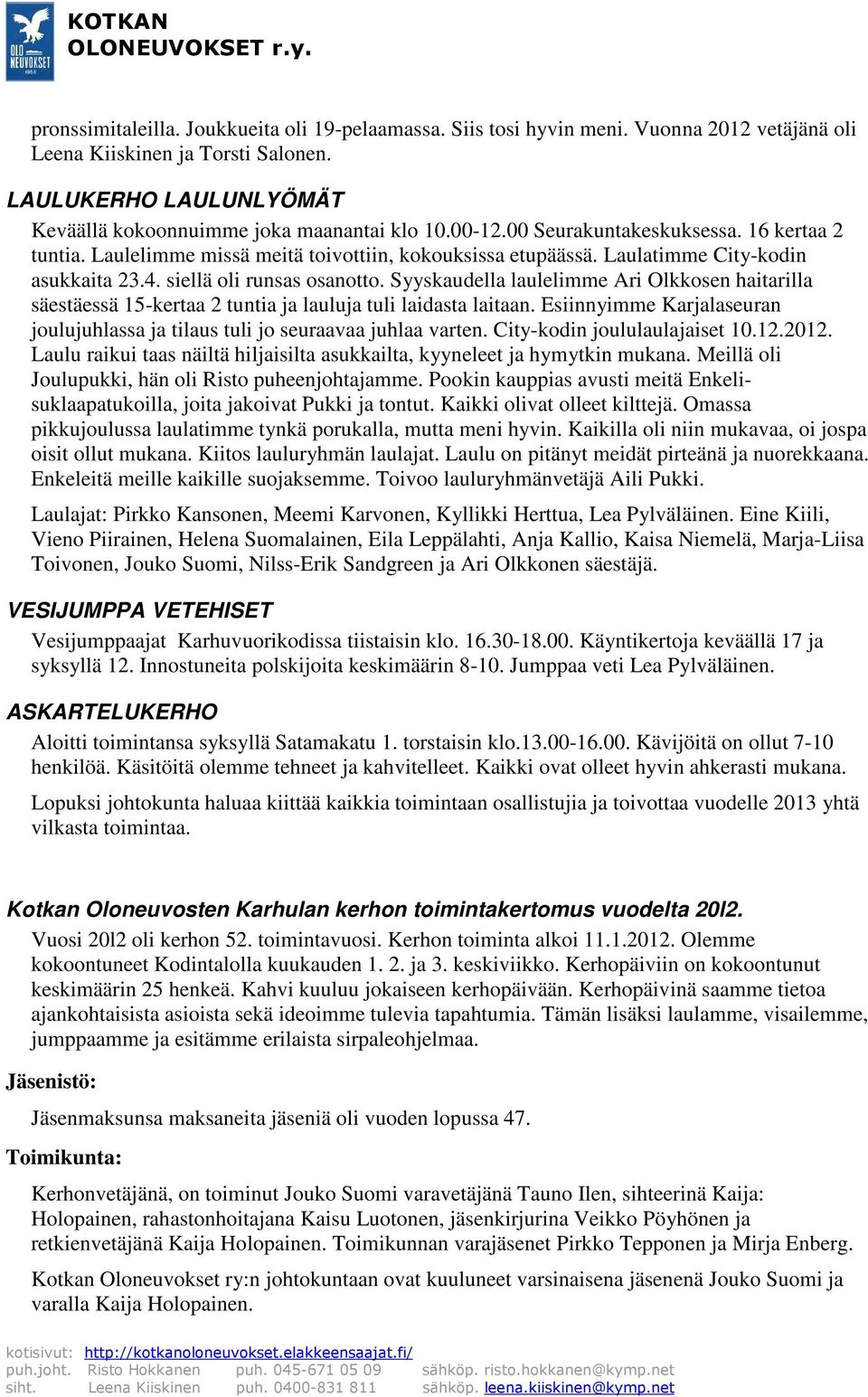 Syyskaudella laulelimme Ari Olkkosen haitarilla säestäessä 15-kertaa 2 tuntia ja lauluja tuli laidasta laitaan. Esiinnyimme Karjalaseuran joulujuhlassa ja tilaus tuli jo seuraavaa juhlaa varten.